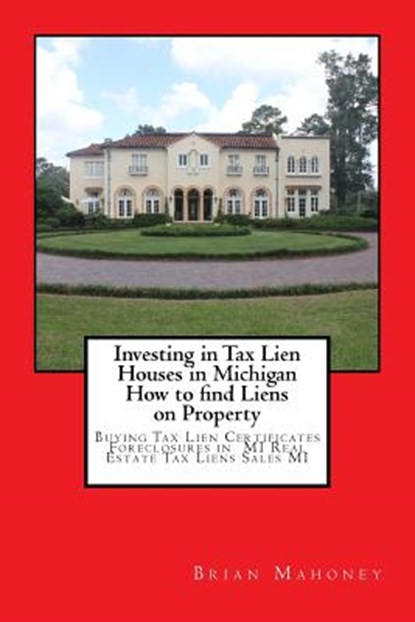 Investing in Tax Lien Houses in Michigan How to find Liens on Property, Brian Mahoney - Paperback - 9781548399740