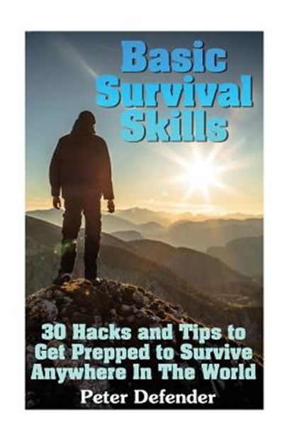 Basic Survival Skills: 30 Hacks and Tips to Get Prepped to Survive Anywhere In The World: (Survival Guide, Survival Gear), Peter Defender - Paperback - 9781548423384