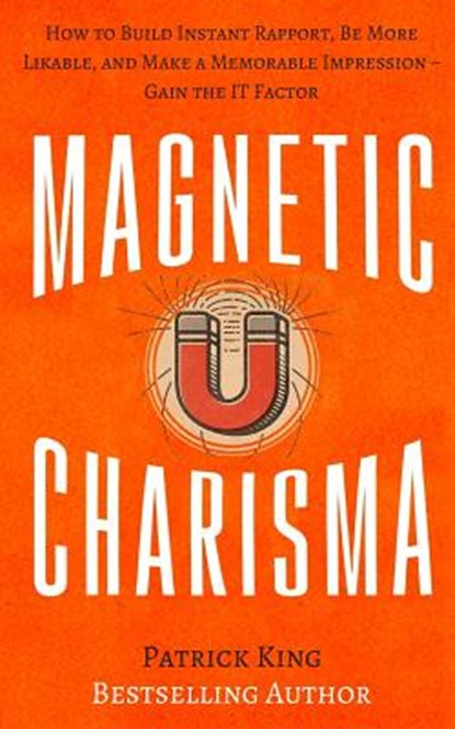 Magnetic Charisma: How to Build Instant Rapport, Be More Likable, and Make a Mem, Patrick King - Paperback - 9781548441074