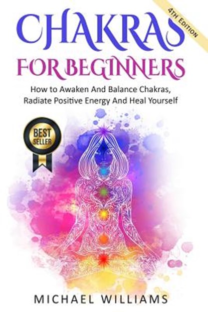 Chakras: Chakras For Beginners - How to Awaken And Balance Chakras, Radiate Positive Energy And Heal Yourself, Michael Williams - Paperback - 9781548444846