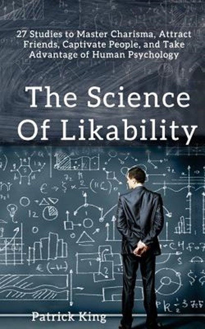 The Science of Likability: 27 Studies to Master Charisma, Attract Friends, Captivate People, and Take Advantage of Human Psychology, Patrick King - Paperback - 9781548622374