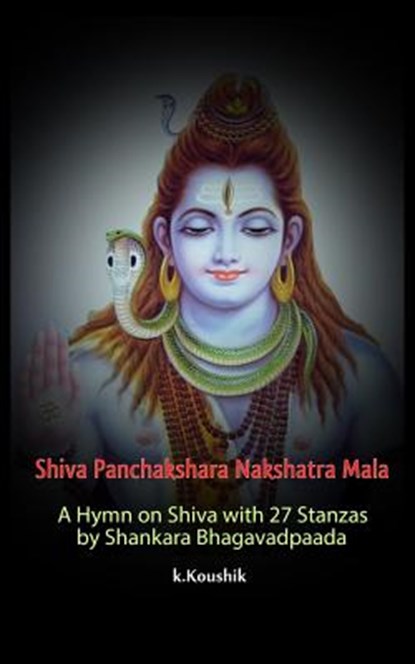 Shiva Panchakshara Nakshatra Mala: A Hymn on Shiva with 27 Stanzas by Adi Shankara Bhagavadpaada, Koushik K - Paperback - 9781548756673