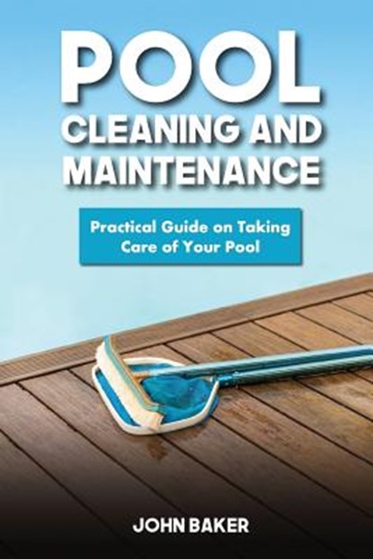 Pool Cleaning and Maintenance: Practical Guide on Taking Care of Your Pool, John Baker - Paperback - 9781548883539