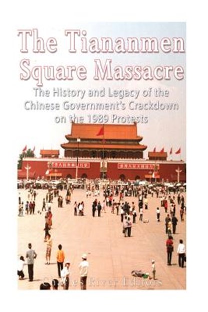 The Tiananmen Square Massacre: The History and Legacy of the Chinese Government's Crackdown on the 1989 Protests, Charles River - Paperback - 9781548893859