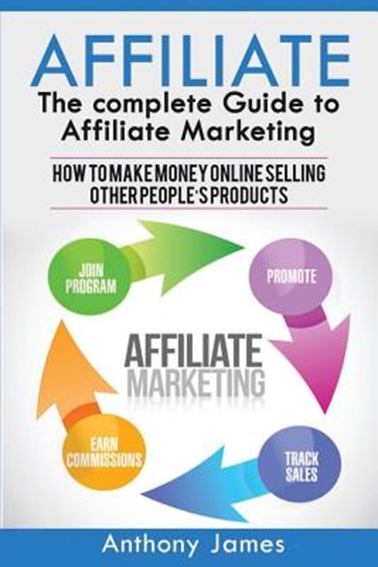 Affiliate: The Complete Guide to Affiliate Marketing (How to Make Money Online Selling Other People's Products), JAMES,  Anthony - Paperback - 9781548895686