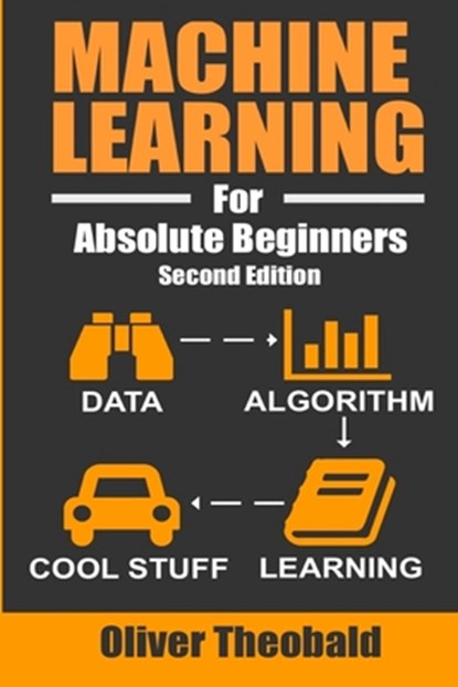 Machine Learning For Absolute Beginners, Oliver Theobald - Paperback - 9781549617218