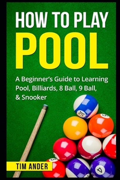 How To Play Pool: A Beginner's Guide to Learning Pool, Billiards, 8 Ball, 9 Ball, & Snooker, Tim Ander - Paperback - 9781549709258