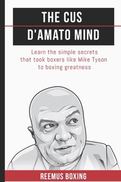 The Cus D'Amato Mind: Learn The Simple Secrets That Took Boxers Like Mike Tyson To Greatness, Reemus Bailey - Paperback - 9781549840371