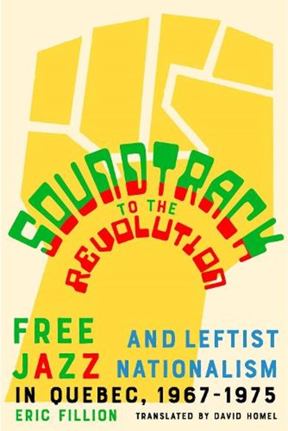 Soundtrack to the Revolution: Free Jazz and Leftist Nationalism in Quebec 1967-1975, Eric Fillion - Paperback - 9781550656855