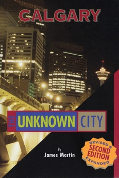 Calgary: The Unknown City: Second Edition, James Martin - Paperback - 9781551521114