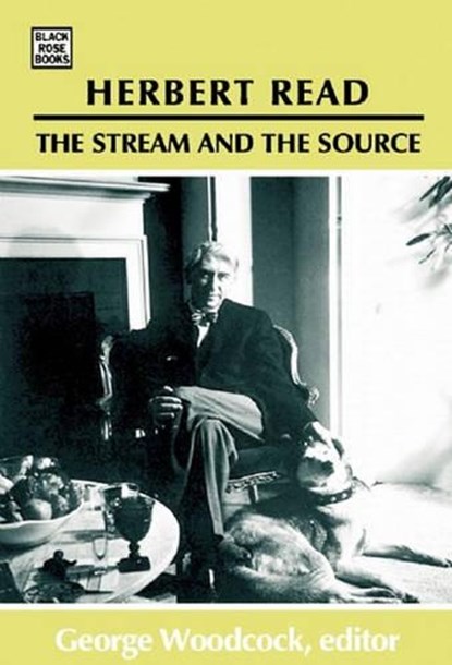 Herbert Read: The Stream and the Source – The Stream and the Source, George Woodcock - Gebonden - 9781551643199