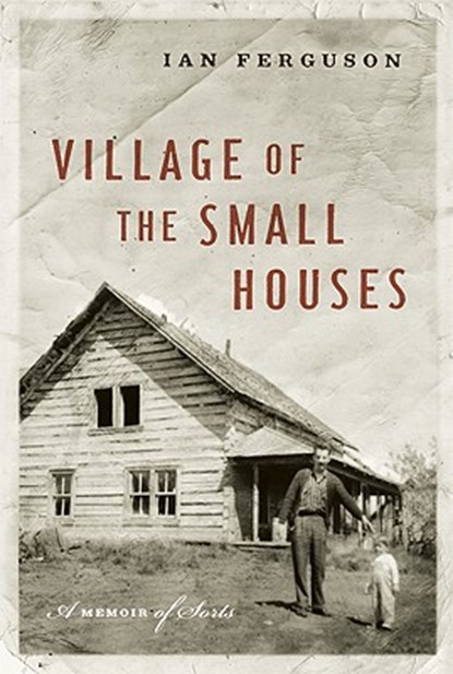 Village of the Small Houses: A Memoir of Sorts, Ian Ferguson - Paperback - 9781553650690