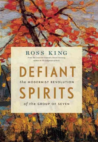 Defiant Spirits: The Modernist Revolution of the Group of Seven, Ross King - Paperback - 9781553658825