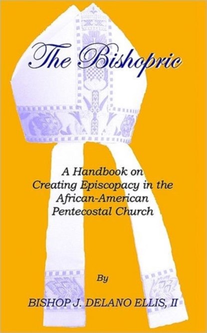 The Bishopric: a Handbook on Creating Episcopacy in the African-American Pentecostal Church, J. Delano Ellis II - Paperback - 9781553958482