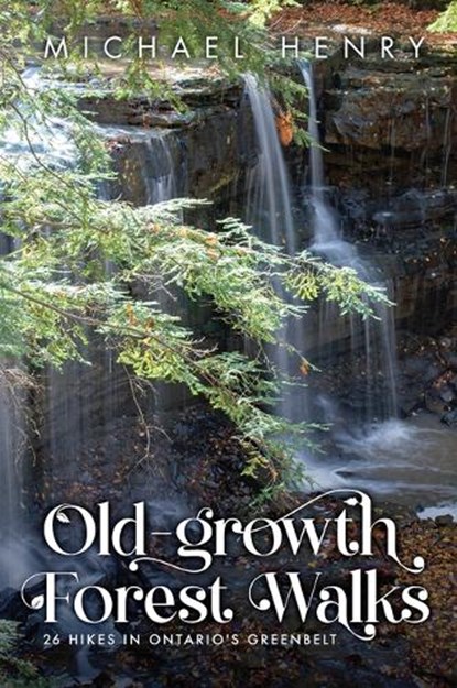 Old-Growth Forest Walks: 26 Hikes in Ontario's Greenbelt, Michael Henry - Paperback - 9781554556472