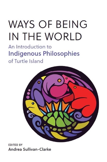 Ways of Being in the World: An Introduction to Indigenous Philosophies of Turtle Island, Andrea Sullivan-Clarke - Paperback - 9781554815715