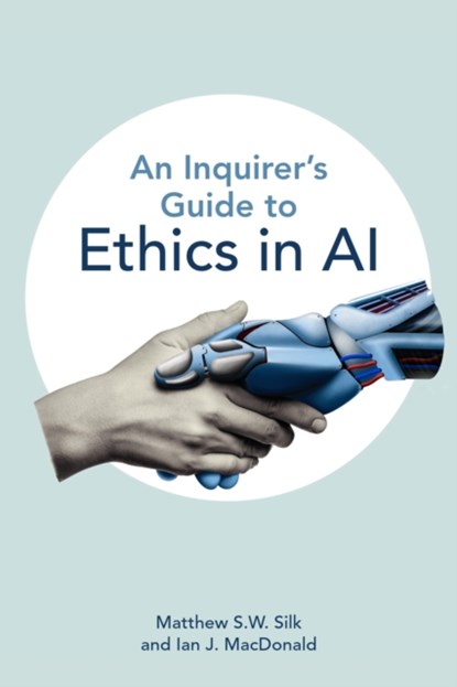 An Inquirer’s Guide to Ethics in AI, Matthew S.W. Silk ; Ian J. MacDonald - Paperback - 9781554816408