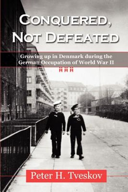 Conquered, Not Defeated: Growing up in Denmark During the German Occupation of World War II, Peter H. Tveskov - Paperback - 9781555716387