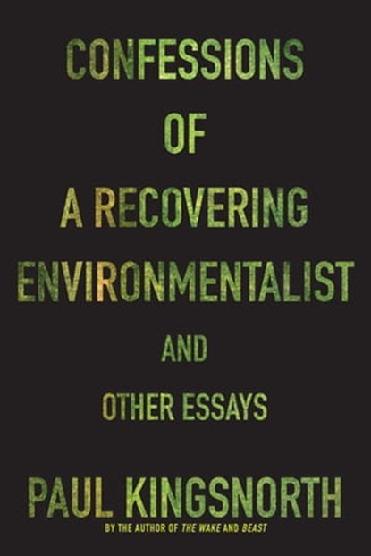 Confessions of a Recovering Environmentalist and Other Essays, Paul Kingsnorth - Ebook - 9781555979720