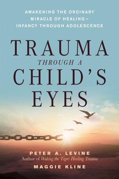 Trauma Through a Child's Eyes, Peter A. Levine, Ph.D. ; Maggie Kline - Ebook - 9781556438516