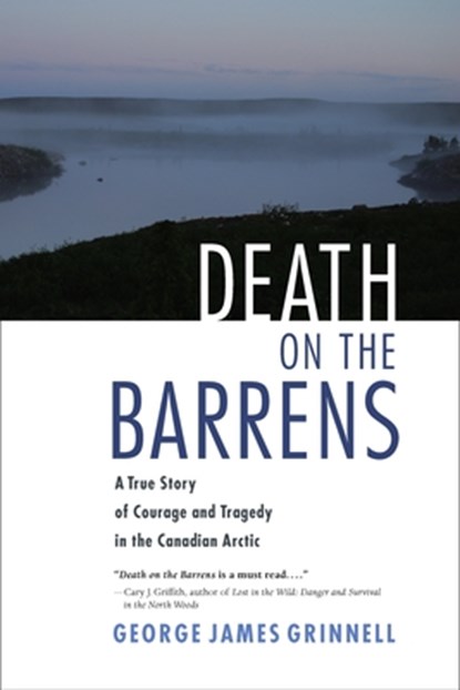 Death on the Barrens: A True Story of Courage and Tragedy in the Canadian Arctic, George James Grinnell - Paperback - 9781556438820