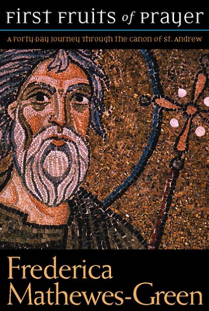 The First Fruits of Prayer: A Forty-Day Journal through the Canon of St. Andrew, Frederica Mathewes-Green - Paperback - 9781557256119