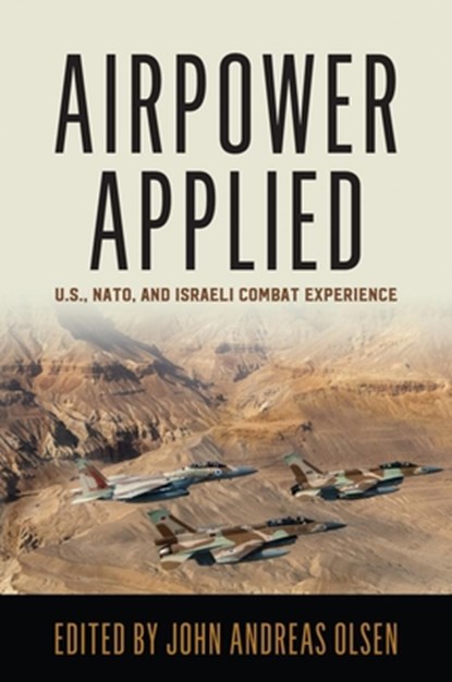 Airpower Applied: U.S., Nato, and Israeli Combat Experience, John Andreas Olsen - Paperback - 9781557501028