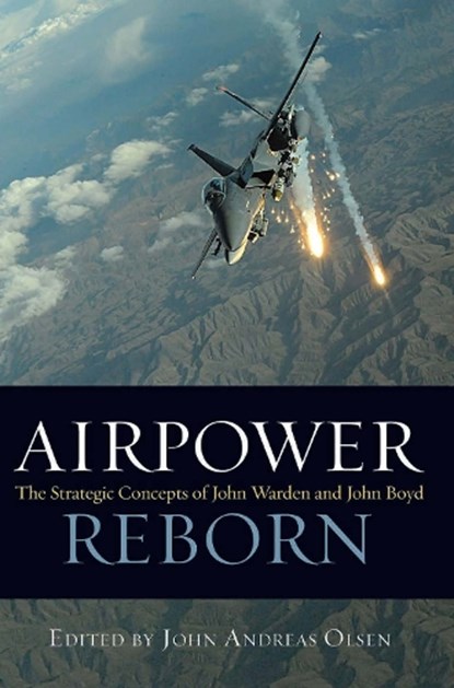 Airpower Reborn: The Strategic Concepts of John Warden and John Boyd, John Andreas Olsen - Paperback - 9781557501035