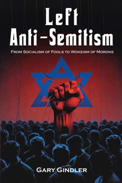Left Anti-Semitism: From Socialism of Fools to Wokeism of Morons, Gary Gindler - Paperback - 9781557789518