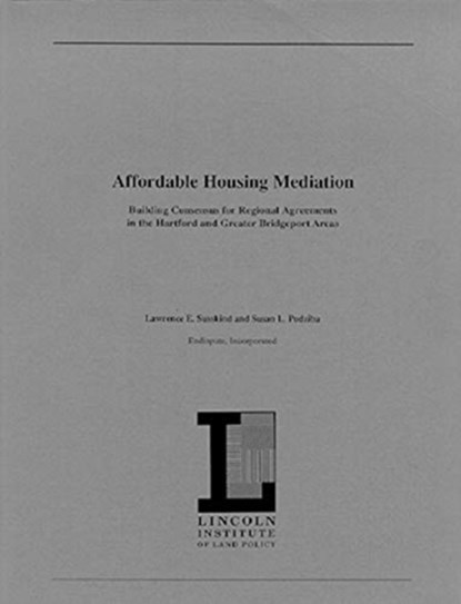 Affordable Housing Mediation – Building Consensus for Regional Agreements in the Hartford and Greater Bridgeport Areas, Lawrence Susskind ; Susan L. Podziba - Paperback - 9781558441132