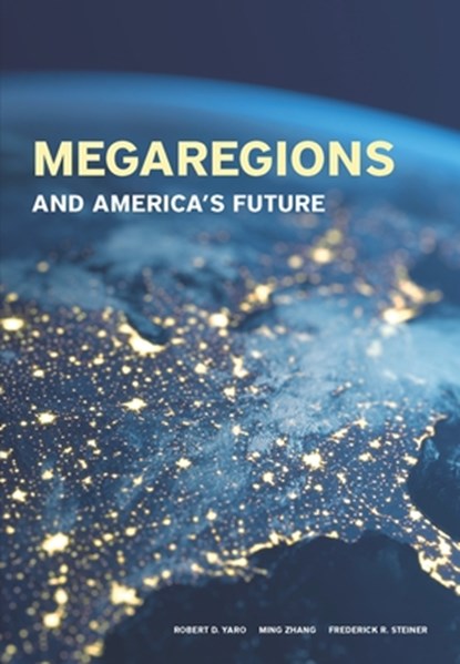 Megaregions and America's Future, Frederick Steiner ; Ming Zhang ; Robert D. Yaro - Paperback - 9781558444287