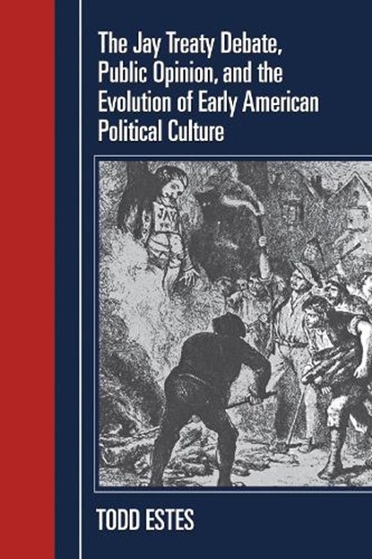 The Jay Treaty Debate, Public Opinion, and the Evolution of Early American Political Culture, Todd Estes - Paperback - 9781558496699