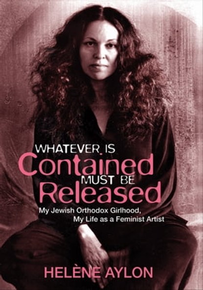 Whatever Is Contained Must Be Released, Helène Aylon - Ebook - 9781558617698