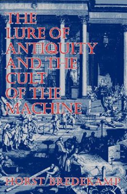 The Lure of Antiquity and the Cult of the Machine, Horst Bredekamp - Paperback - 9781558760943