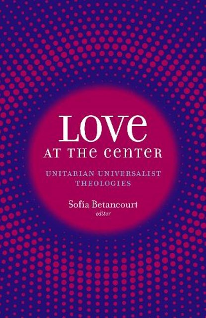 Love at the Center: Unitarian Universalist Theologies, Sofía Betancourt - Paperback - 9781558969414