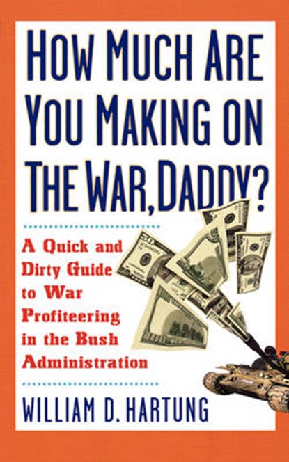 How Much Are You Making on the War Daddy?: A Quick and Dirty Guide to War Profiteering in the Bush Administration, William D. Hartung - Paperback - 9781560255611