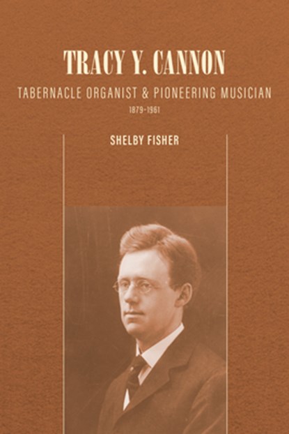 Tracy Y. Cannon: Tabernacle Organist and Pioneering Musician, 1879-1961, Shelby Fisher - Paperback - 9781560855316