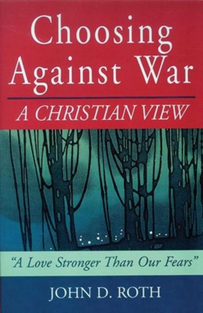 Choosing Against War: A Christian View, John Roth - Paperback - 9781561483594