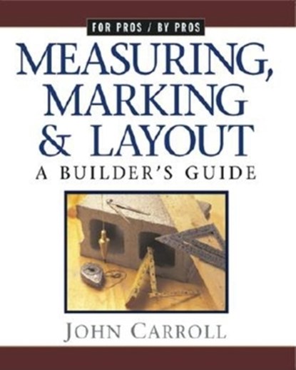 Measuring, Marking & Layout: A Builder's Guide / For Pros by Pros, John Carroll - Paperback - 9781561583355