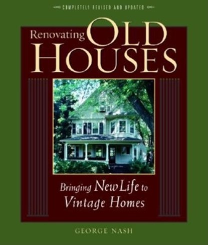 Renovating Old Houses: Bringing New Life to Vintage Homes, George Nash - Paperback - 9781561585359