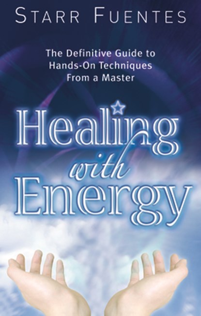 Healing with Energy: The Definitive Guide to Hands-On Techniques from a Master, Starr Fuentes - Paperback - 9781564149695