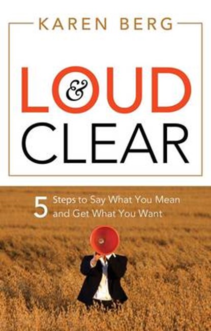 Loud & Clear: 5 Steps to Say What You Mean and Get What You Want, Karen Berg - Paperback - 9781564149879