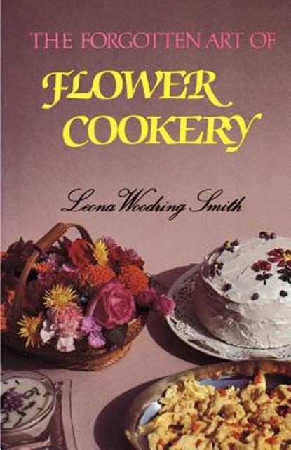 The Forgotten Art of Flower Cookery, Leona Woodring Smith - Paperback - 9781565545267