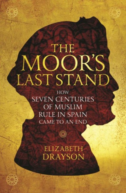 The Moor's Last Stand: How Seven Centuries of Muslim Rule in Spain Came to an End, Elizabeth Drayson - Paperback - 9781566560047