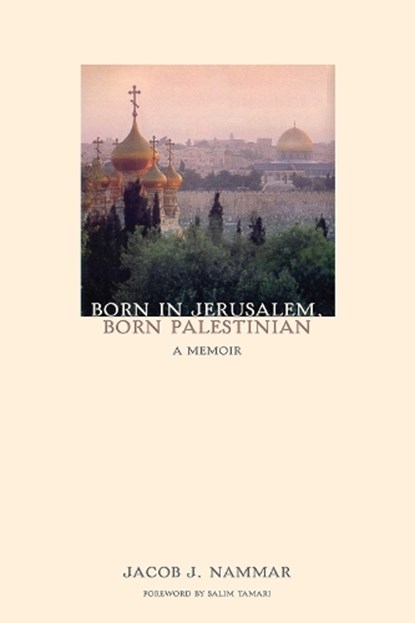 Born in Jerusalem, Born Palestinian: A Memoir, Jacob J. Nammar - Paperback - 9781566568869