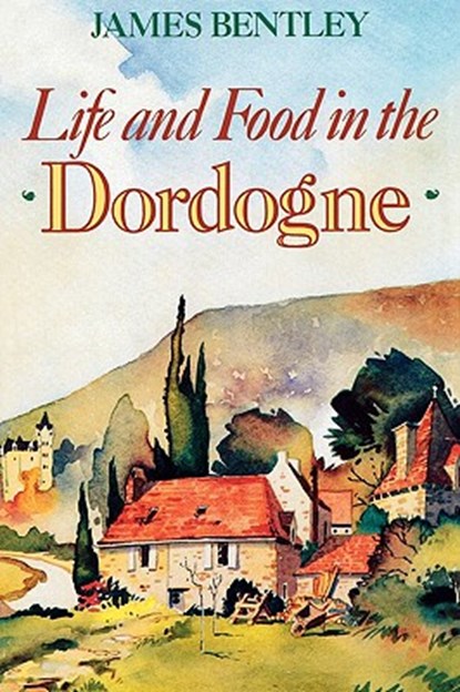 Life and Food in the Dordogne, James Bentley - Paperback - 9781566635141