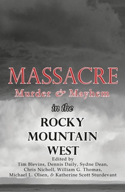 Massacre, Murder, and Mayhem in the Rocky Mountain West, Tim Blevins ; Dennis Daily ; Sydne Dean ; Chris Nicholl ; William G. Thomas ; Michael L. Olsen ; Katherine Scott Sturdevant - Ebook - 9781567353167