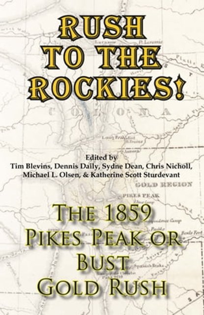 Rush to the Rockies! The 1859 Pikes Peak or Bust Gold Rush, Tim Blevins ; Dennis Daily ; Sydne Dean ; Chris Nicholl ; Michael L. Olsen ; Katherine Scott Sturdevant - Ebook - 9781567353341