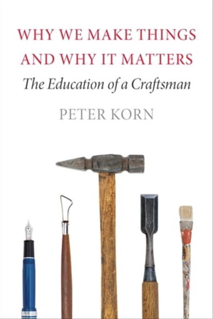 Why We Make Things and Why It Matters, Peter Korn - Ebook - 9781567925142