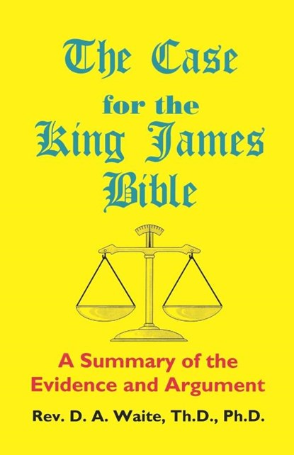 The Case for the King James Bible, A Summary of the Evidence and Argument, Th D Ph D Pastor D a Waite - Paperback - 9781568480114